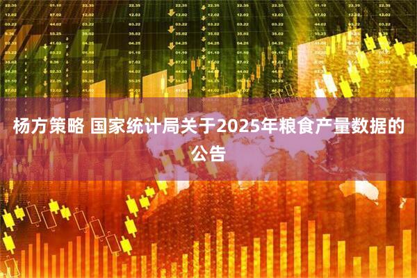 杨方策略 国家统计局关于2025年粮食产量数据的公告