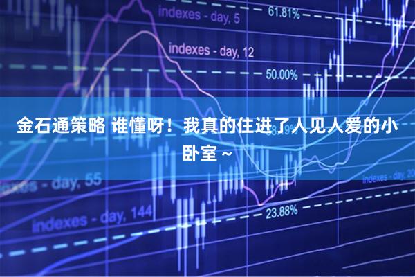 金石通策略 谁懂呀！我真的住进了人见人爱的小卧室～