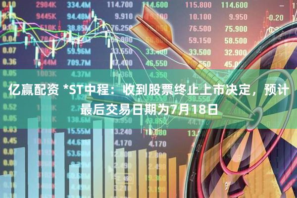 亿赢配资 *ST中程：收到股票终止上市决定，预计最后交易日期为7月18日
